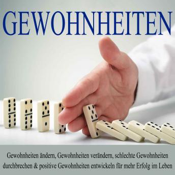[German] - Gewohnheiten: Gewohnheiten ändern, Gewohnheiten verändern, schlechte Gewohnheiten durchbrechen und positive Gewohnheiten entwickeln für mehr Erfolg im Leben