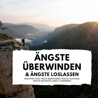 [German] - Ängste überwinden & Ängste loslassen: Angstfrei sein: Angst überwinden, Ängste auflösen, Ängste besiegen & Angst loswerden