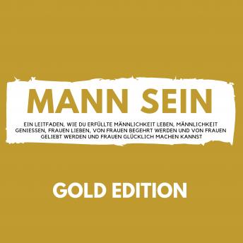 [German] - Mann Sein Gold Edition: Ein Leitfaden, wie du erfüllte Männlichkeit leben, Männlichkeit genießen, Frauen lieben, von Frauen begehrt werden und von Frauen geliebt werden und Frauen glücklich machen kannst