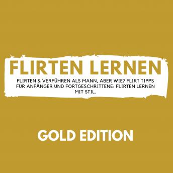 [German] - Flirten Lernen Gold Edition: Flirten & Verführen als Mann, aber wie? Flirt Tipps für Anfänger und Fortgeschrittene: Flirten lernen mit Stil