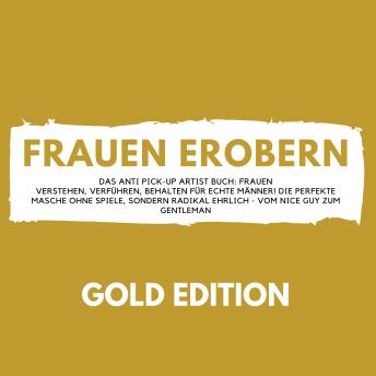 [German] - FRAUEN EROBERN Gold Edition: Das Anti Pick-Up Artist Buch: Frauen verstehen, verführen, behalten für echte Männer! Die perfekte Masche ohne Spiele, sondern radikal ehrlich - vom Nice Guy zum Gentleman