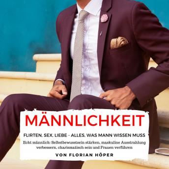 [German] - Männlichkeit – Flirten, Sex, Liebe: Alles was Mann wissen muss: Echt männlich: Selbstbewusstsein stärken, maskuline Ausstrahlung verbessern, charismatisch sein und Frauen verführen