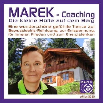 [German] - Marek Coaching - Die kleine Hütte auf dem Berg: Eine wunderschöne geführte Trance zur Bewusstseins-Reinigung, zur Entspannung, für inneren Frieden und zum Energietanken - Edition 2020