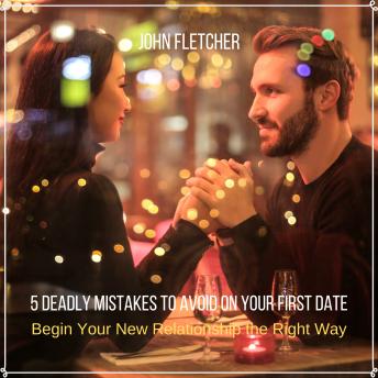 5 Deadly Mistakes to Avoid on Your First Date: Begin Your New Relationship the Right Way, Audio book by John Fletcher