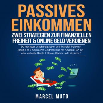 [German] - Passives Einkommen - Zwei Strategien zur Finanziellen Freiheit & Online Geld verdienen: Du möchtest unabhängig leben und finanziell frei sein? Baue eine E-Commerce Geldmaschine mit Amazon FBA auf oder vertreibe Kindle E-Books, Bücher und Hörbücher!