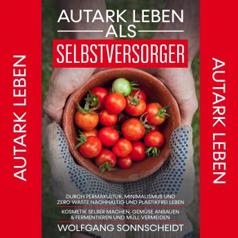 [German] - Autark leben als Selbstversorger: Durch Permakultur, Minimalismus und Zero Waste nachhaltig und plastikfrei leben - Kosmetik selber machen, Gemüse anbauen & fermentieren und Müll vermeiden.