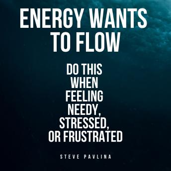 Energy Wants to Flow: Do this when feeling needy, stressed, or frustrated