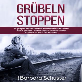 [German] - Grübeln stoppen: So gelingt es dir deine Gedanken zu kontrollieren und zu innerer Ruhe zu gelangen. Lerne wie negative Gedankenschleifen entstehen und wie du sie lösen kannst