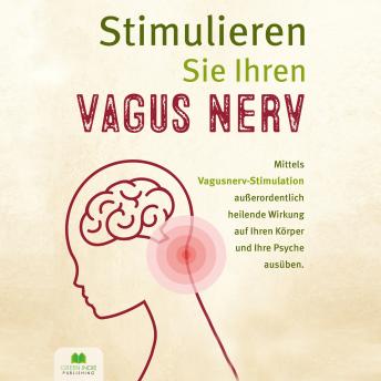 [German] - Stimulieren Sie Ihren Vagus Nerv: Mittels Vagusnerv-Stimulation außerordentlich heilende Wirkung auf Ihren Körper und Ihre Psyche ausüben