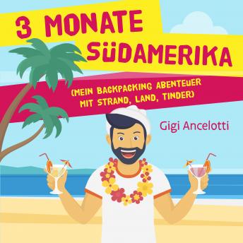 Download 3 Monate Südamerika: Mein Backpacking Abenteuer mit Strand, Land, Tinder by Gigi Ancelotti