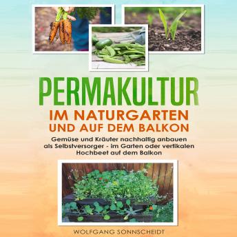 [German] - Permakultur im Naturgarten und auf dem Balkon: Gemüse und Kräuter nachhaltig anbauen als Selbstversorger - im Garten oder vertikalen Hochbeet auf dem Balkon