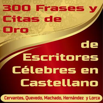 Download 300 Frases y Citas de Oro de Escritores Célebres en Castellano: Cervantes, Quevedo, Machado, Hernández y Lorca by Alfredo Giménez