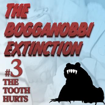 The Bogganobbi Extinction #3: The Tooth Hurts