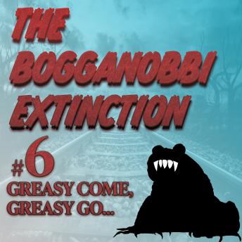 The Bogganobbi Extinction #6: Greasy Come, Greasy Go...