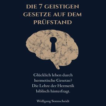 [German] - Die 7 geistigen Gesetze auf dem Prüfstand: Glücklich leben durch hermetische Gesetze? Die Lehre der Hermetik biblisch hinterfragt.
