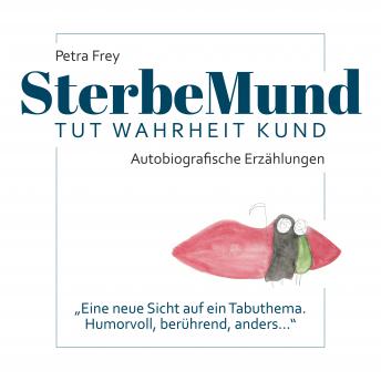 Download SterbeMund: Tut Wahrheit Kund - (Autobiografische Erzählungen) - 'Eine neue Sicht auf ein Tabuthema. Humorvoll, berührend, anders...' by Petra Frey