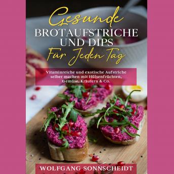 [German] - Gesunde Brotaufstriche und Dips für jeden Tag: Vitaminreiche und exotische Aufstriche selber machen mit Hülsenfrüchten, Gemüse, Kräutern & Co.