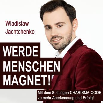 [German] - Werde Menschenmagnet!: Mit dem 8-stufigen Charisma-Code zu mehr Anerkennung und Erfolg!