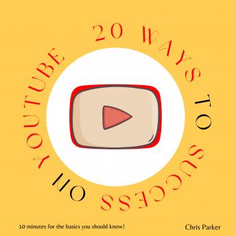 Download 20 Ways to Success on Youtube: 10 Minutes for the Basics You Should Know! by Chris Parker