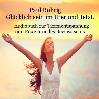 [German] - Glücklich sein im Hier und Jetzt: Audiobuch zur Tiefenentspannung, zum Erweitern des Bewusstseins