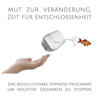 [German] - Mut zur Veränderung, Zeit für Entschlossenheit: Negative Gedanken stoppen mit Hypnose