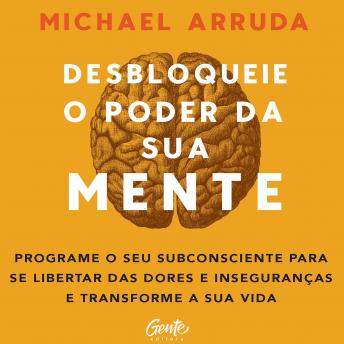 [Portuguese] - Desbloqueie o poder da sua mente: Programe o seu subconsciente para se libertar das dores e inseguranças e transforme a sua vida