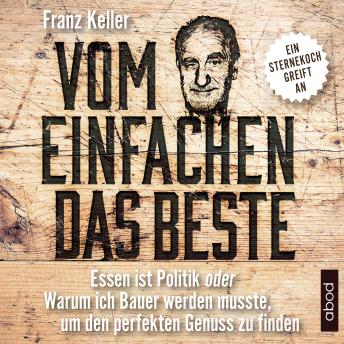 Download Vom Einfachen das Beste: Essen ist Politik oder Warum ich Bauer werden musste, um den perfekten Genuss zu finden by Franz Keller