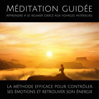 [French] - Méditation guidée - Apprendre à se relaxer grâce aux voyages intérieurs: La méthode efficace pour contrôler ses émotions et retrouver son énergie