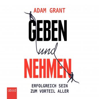 Geben und Nehmen: Erfolgreich sein zum Vorteil aller, Audio book by Adam Grant