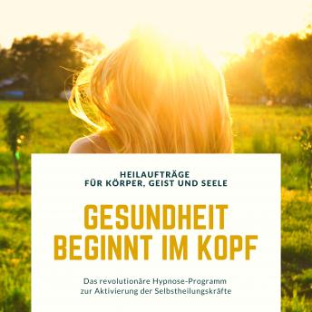 [German] - Gesundheit beginnt im Kopf! Heilaufträge für Körper, Geist und Seele: Das revolutionäre Hypnose-Programm zur Aktivierung der Selbstheilungskräfte