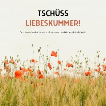 [German] - Tschüss Liebeskummer! Wie du deine Trennung verarbeitest und deine Lebensfreude wiederfindest: Das revolutionäre Hypnose-Programm zum Wieder-Glücklichsein