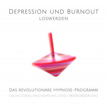 [German] - Depression und Burnout loswerden: Das revolutionäre Hypnose-Programm gegen Stress, Erschöpfung und Überforderung