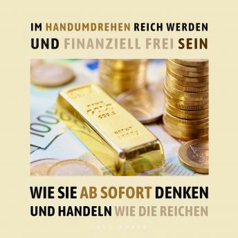 [German] - Im Handumdrehen reich werden und finanziell frei sein: Wie Sie ab sofort denken und handeln wie die Reichen