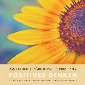 [German] - Positives Denken: Das revolutionäre Hypnose-Programm für ein zufriedeneres und glückliches Leben: Glücklich sein, positiv leben und mehr positive Ausstrahlung erlangen