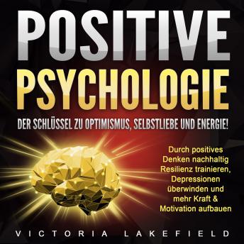 [German] - Positive Psychologie. Der Schlüssel zu Optimismus, Selbstliebe und Energie!: Durch positives Denken nachhaltig Resilienz trainieren, Depressionen überwinden und mehr Kraft & Motivation aufbauen