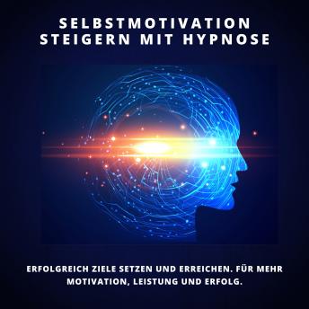 [German] - Selbstmotivation steigern mit Hypnose: Erfolgreich Ziele setzen und erreichen: Für mehr Motivation, Leistung und Erfolg