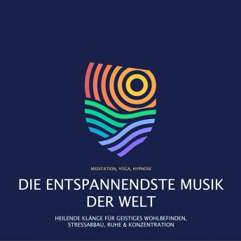 [German] - Die entspannendste Musik der Welt (Meditation, Yoga, Hypnose): Heilende Klänge für geistiges Wohlbefinden, Stressabbau, Ruhe & Konzentration