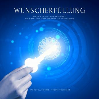 [German] - Wunscherfüllung: Das revolutionäre Hypnose-Programm: Mit dem Gesetz der Resonanz die Kraft des Unbewussten entfesseln
