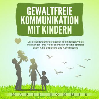 [German] - Gewaltfreie Kommunikation mit Kindern: Der große Erziehungsratgeber für ein respektvolles Miteinander – inkl. vieler Techniken für eine optimale Eltern-Kind-Beziehung und Konfliktlösung