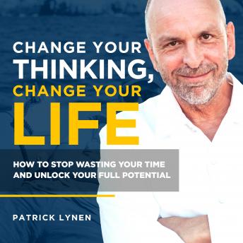Change Your Thinking, Change Your Life: How to Stop Wasting Your Time and Unlock Your Full Potential
