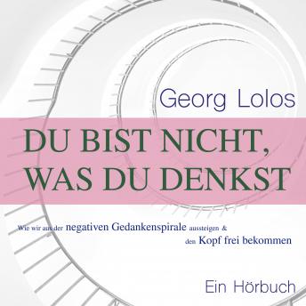 [German] - Du bist nicht, was du denkst: Wie wir aus der negativen Gedankenspirale aussteigen und den Kopf frei bekommen