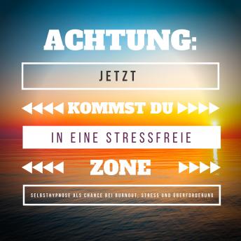 [German] - Achtung: Jetzt kommst Du in eine stressfreie Zone: Selbsthypnose als Chance bei Burnout, Stress und Überforderung (Hypnose-Download)