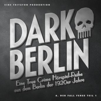 [German] - Dark Berlin - Eine True Crime Hörspiel-Reihe aus dem Berlin der 1920er Jahre - 6. Fall: 6. Der Fall Fehse (Teil 1)