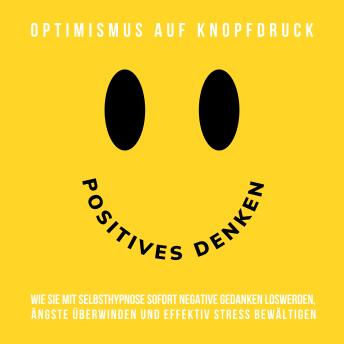 [German] - Hypnose-Hörbuch: Positives Denken - Optimismus auf Knopfdruck: Wie Sie mit Selbsthypnose sofort negative Gedanken loswerden, Ängste überwinden und effektiv Stress bewältigen