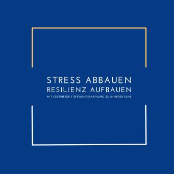 [German] - Stress abbauen, Resilienz aufbauen: Mit geführter Tiefenentspannung zu innerer Ruhe: Mit geführter Tiefenentspannung zu innerer Ruhe