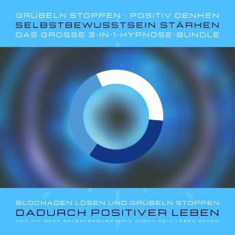 [German] - Grübeln stoppen, positiv denken, Selbstbewusstsein stärken: Das grosse 3-in-1-Hypnose-Bundle: Blockaden lösen und Grübeln stoppen, dadurch positiver leben und mit mehr Selbstbewusstsein durch das Leben gehen