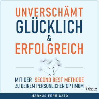 [German] - Unverschämt glücklich und erfolgreich: Mit der Second Best Methode zu deinem persönlichen Optimum. Positives Denken, Motivation und Selbstwert stärken!