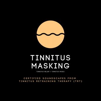 Tinnitus Masking / Tinnitus Relief / Tinnitus Music: Certified soundscapes from tinnitus retraining therapy (TRT)