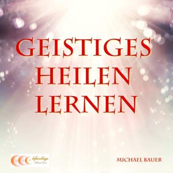 [German] - Geistiges Heilen lernen: Der Ratgeber für den erfolgreichen Einstieg in die Welt des Geistigen Heilens