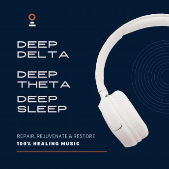 Deep Delta, Deep Theta, Deep Sleep - 100% Healing Music - Achieve Deeper Levels of Stress Relief, Tranquility and Focus: Repair, Rejuvenate & Restore